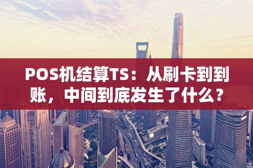 POS机结算TS：从刷卡到到账，中间到底发生了什么？