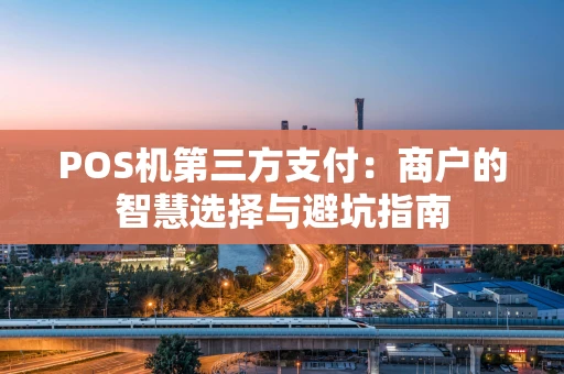 POS机第三方支付：商户的智慧选择与避坑指南