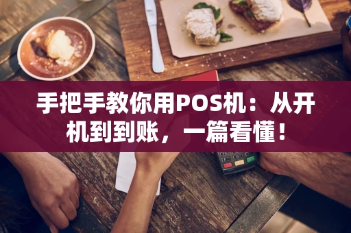 手把手教你用POS机：从开机到到账，一篇看懂！