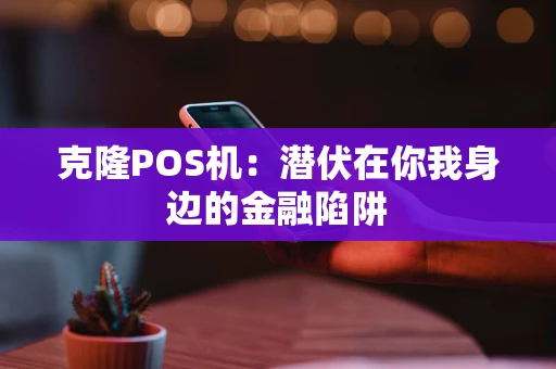 克隆POS机：潜伏在你我身边的金融陷阱