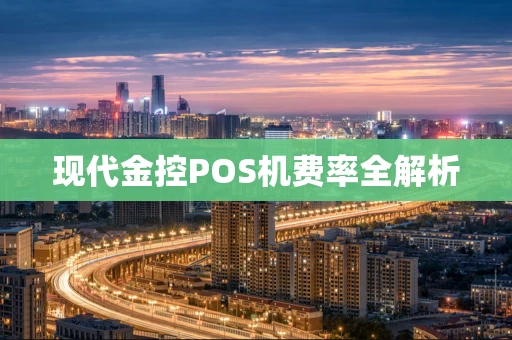现代金控POS机费率全解析