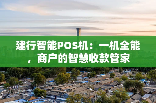建行智能POS机：一机全能，商户的智慧收款管家