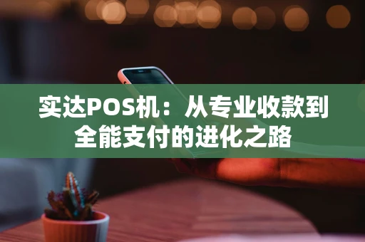 实达POS机：从专业收款到全能支付的进化之路