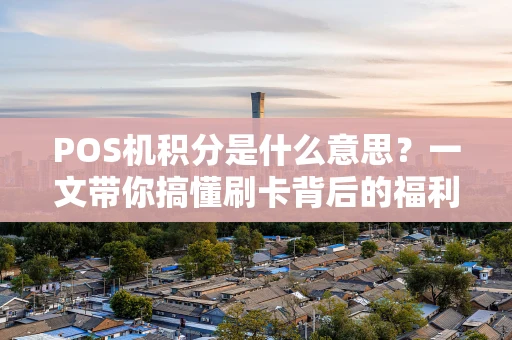 POS机积分是什么意思？一文带你搞懂刷卡背后的福利