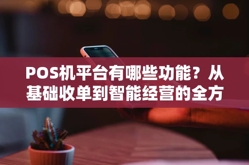 POS机平台有哪些功能？从基础收单到智能经营的全方位解析