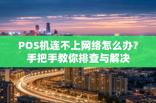 POS机连不上网络怎么办？手把手教你排查与解决