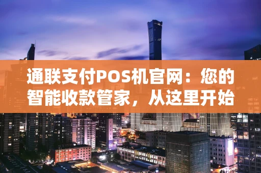 通联支付POS机官网：您的智能收款管家，从这里开始