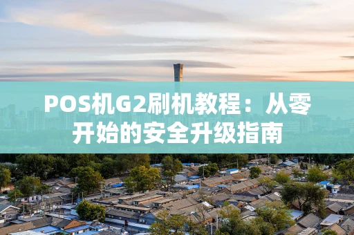 POS机G2刷机教程：从零开始的安全升级指南