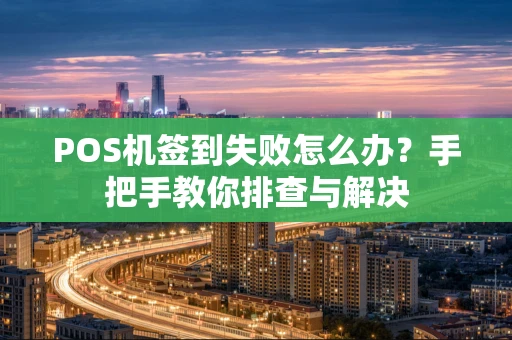 POS机签到失败怎么办？手把手教你排查与解决