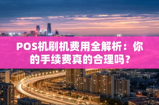 POS机刷机费用全解析：你的手续费真的合理吗？