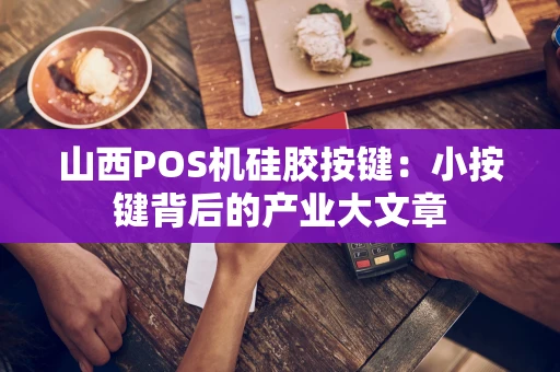 山西POS机硅胶按键：小按键背后的产业大文章