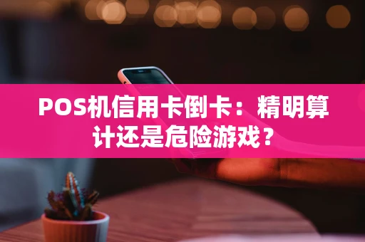 POS机信用卡倒卡：精明算计还是危险游戏？