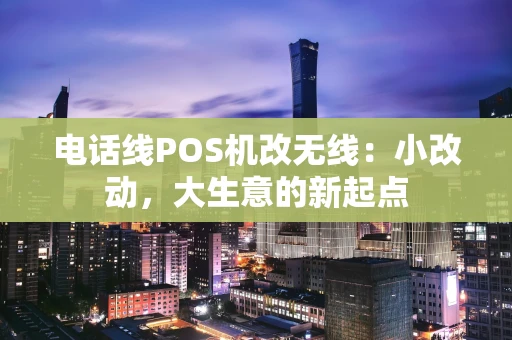 电话线POS机改无线：小改动，大生意的新起点
