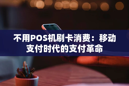 不用POS机刷卡消费：移动支付时代的支付革命
