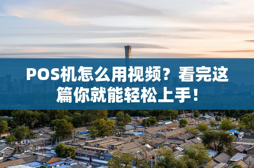POS机怎么用视频？看完这篇你就能轻松上手！