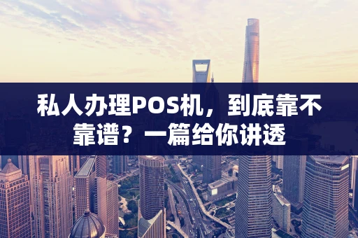 私人办理POS机，到底靠不靠谱？一篇给你讲透