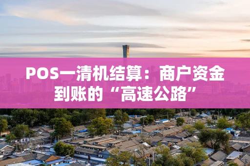 POS一清机结算：商户资金到账的“高速公路”