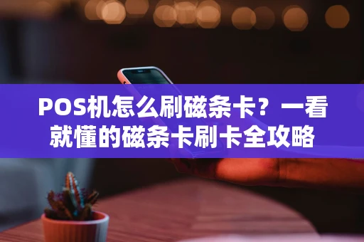 POS机怎么刷磁条卡？一看就懂的磁条卡刷卡全攻略