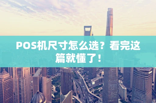 POS机尺寸怎么选？看完这篇就懂了！