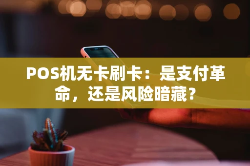 POS机无卡刷卡：是支付革命，还是风险暗藏？