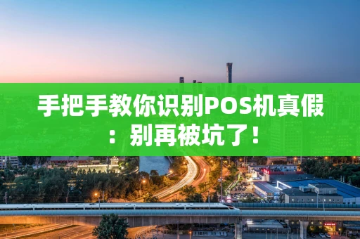 手把手教你识别POS机真假：别再被坑了！