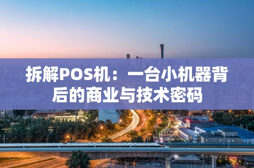 拆解POS机：一台小机器背后的商业与技术密码