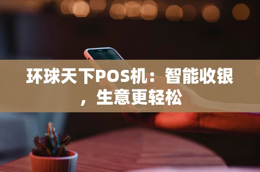环球天下POS机：智能收银，生意更轻松