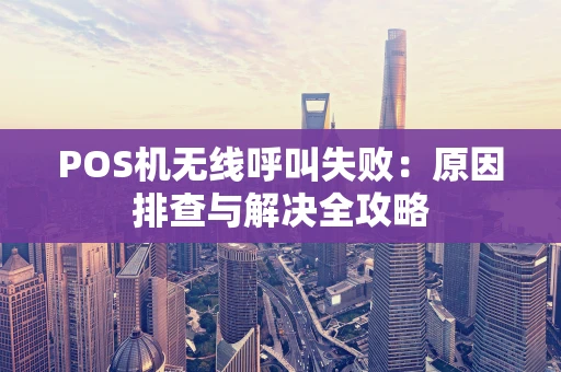 POS机无线呼叫失败：原因排查与解决全攻略