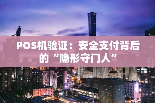 POS机验证：安全支付背后的“隐形守门人”