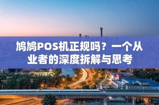 鸠鸠POS机正规吗？一个从业者的深度拆解与思考
