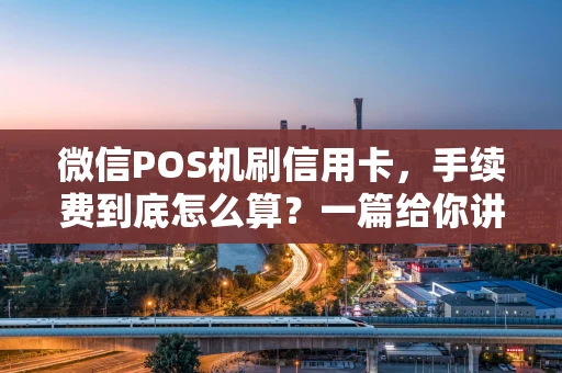 微信POS机刷信用卡，手续费到底怎么算？一篇给你讲明白