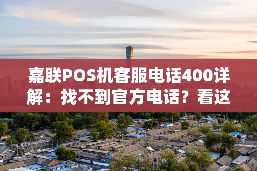 嘉联POS机客服电话400详解：找不到官方电话？看这篇就够了！