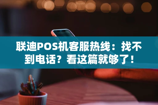 联迪POS机客服热线：找不到电话？看这篇就够了！