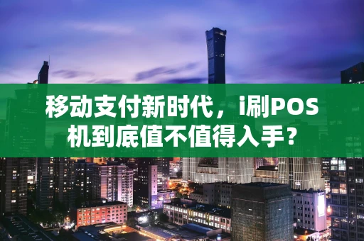 移动支付新时代，i刷POS机到底值不值得入手？