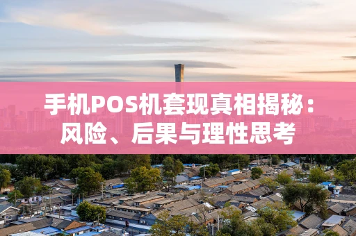 手机POS机套现真相揭秘：风险、后果与理性思考