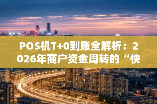 POS机T+0到账全解析：2026年商户资金周转的“快车道”