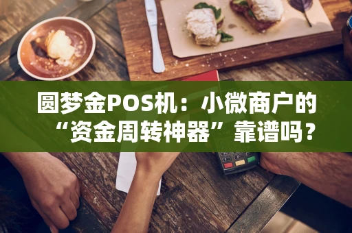 圆梦金POS机：小微商户的“资金周转神器”靠谱吗？
