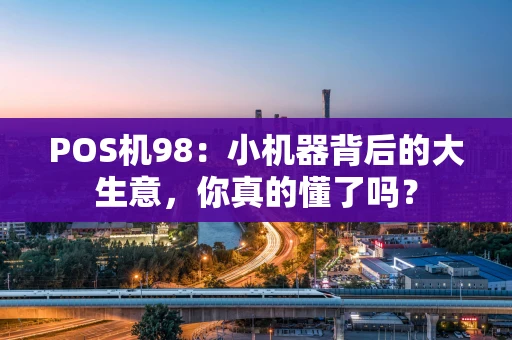 POS机98：小机器背后的大生意，你真的懂了吗？
