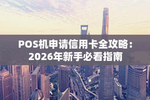 POS机申请信用卡全攻略：2026年新手必看指南