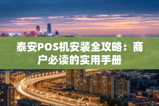 泰安POS机安装全攻略：商户必读的实用手册