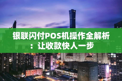银联闪付POS机操作全解析：让收款快人一步