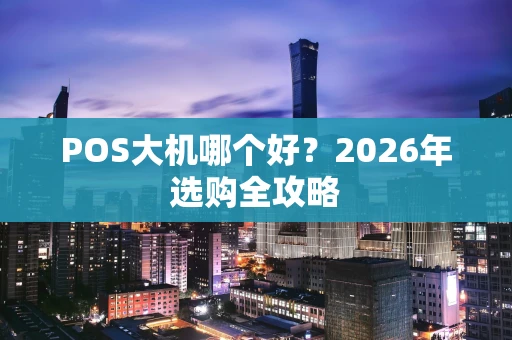 POS大机哪个好？2026年选购全攻略