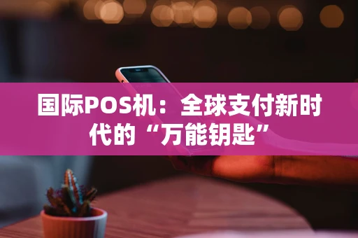国际POS机：全球支付新时代的“万能钥匙”