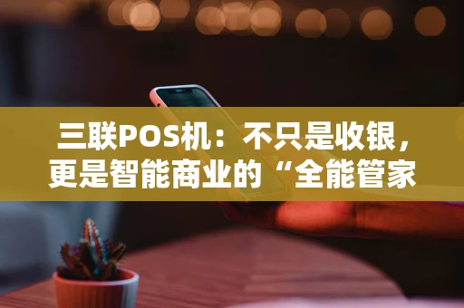 三联POS机：不只是收银，更是智能商业的“全能管家”