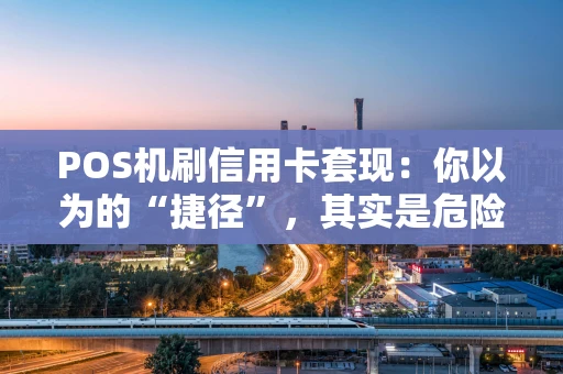 POS机刷信用卡套现：你以为的“捷径”，其实是危险的陷阱