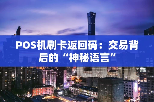 POS机刷卡返回码：交易背后的“神秘语言”