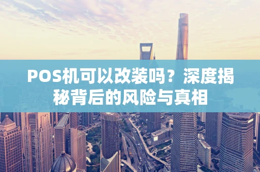POS机可以改装吗？深度揭秘背后的风险与真相