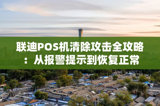 联迪POS机清除攻击全攻略：从报警提示到恢复正常