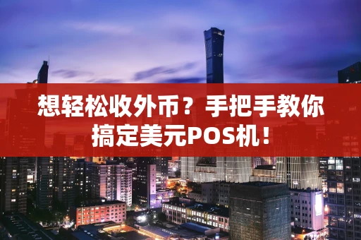 想轻松收外币？手把手教你搞定美元POS机！