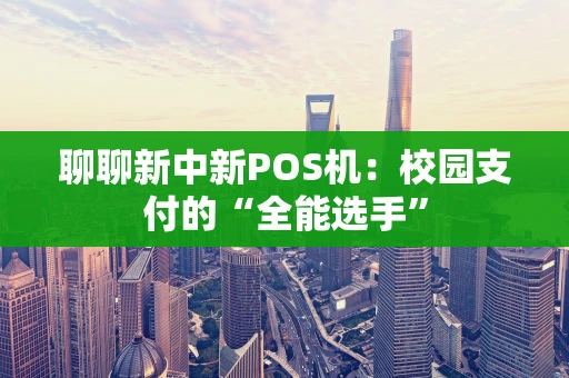 聊聊新中新POS机：校园支付的“全能选手”